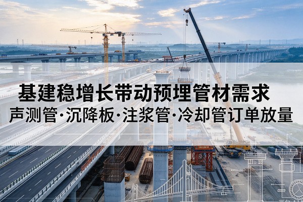 盈江基建稳增长带动预埋监测管材需求,声测管、沉降板、注浆管订单持续放量